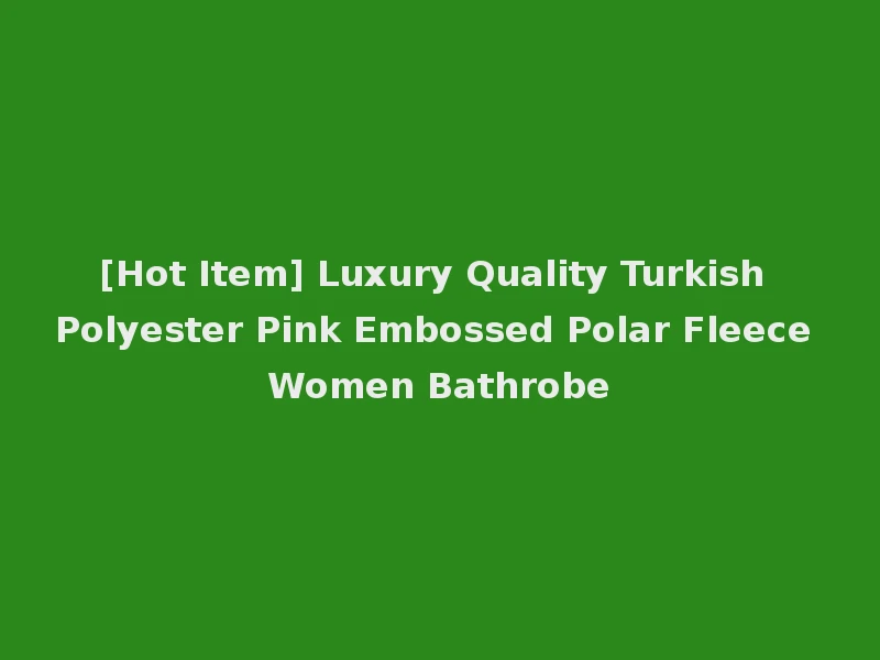 [Hot Item] Luxury Quality Turkish Polyester Pink Embossed Polar Fleece Women Bathrobe