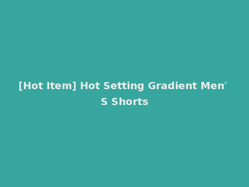 [Hot Item] Hot Setting Gradient Men′ S Shorts