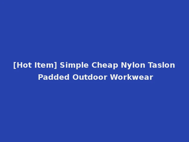 [Hot Item] Simple Cheap Nylon Taslon Padded Outdoor Workwear