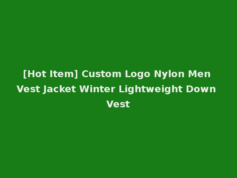 [Hot Item] Custom Logo Nylon Men Vest Jacket Winter Lightweight Down Vest