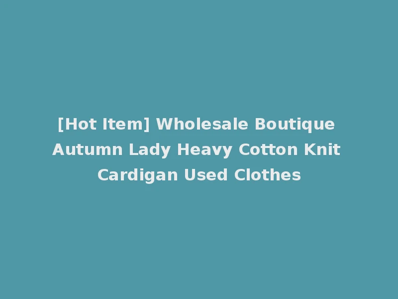[Hot Item] Wholesale Boutique Autumn Lady Heavy Cotton Knit Cardigan Used Clothes