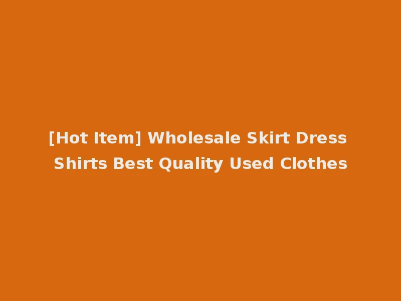 [Hot Item] Wholesale Skirt Dress Shirts Best Quality Used Clothes