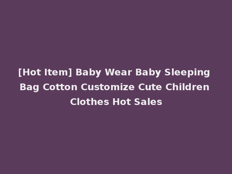 [Hot Item] Baby Wear Baby Sleeping Bag Cotton Customize Cute Children Clothes Hot Sales