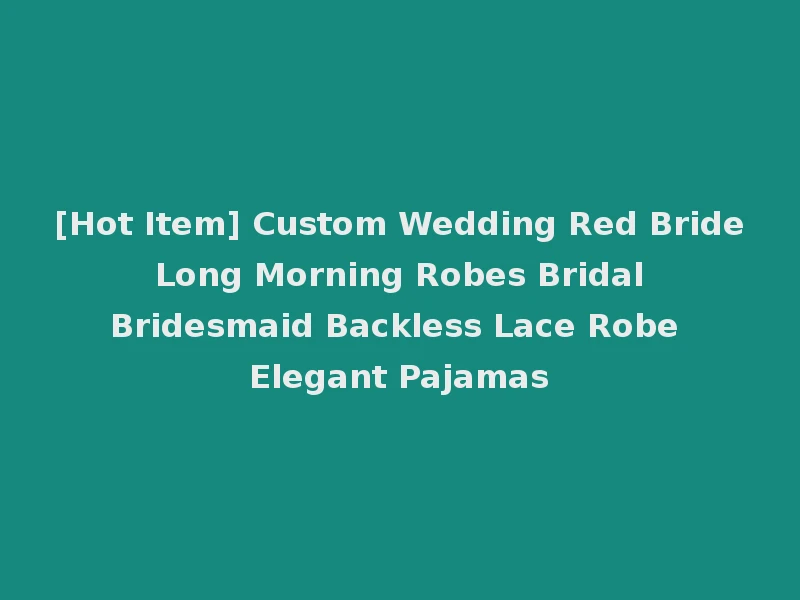 [Hot Item] Custom Wedding Red Bride Long Morning Robes Bridal Bridesmaid Backless Lace Robe Elegant Pajamas
