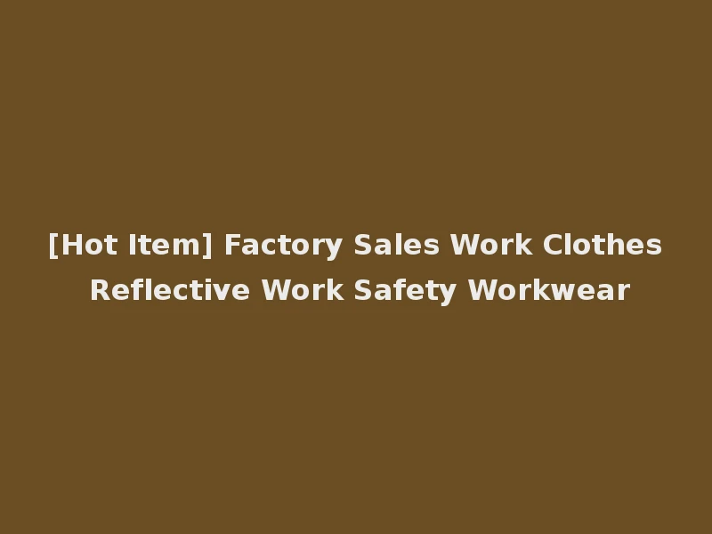 [Hot Item] Factory Sales Work Clothes Reflective Work Safety Workwear