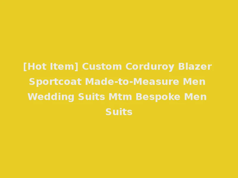 [Hot Item] Custom Corduroy Blazer Sportcoat Made-to-Measure Men Wedding Suits Mtm Bespoke Men Suits