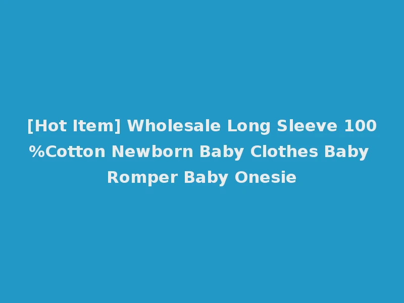 [Hot Item] Wholesale Long Sleeve 100%Cotton Newborn Baby Clothes Baby Romper Baby Onesie