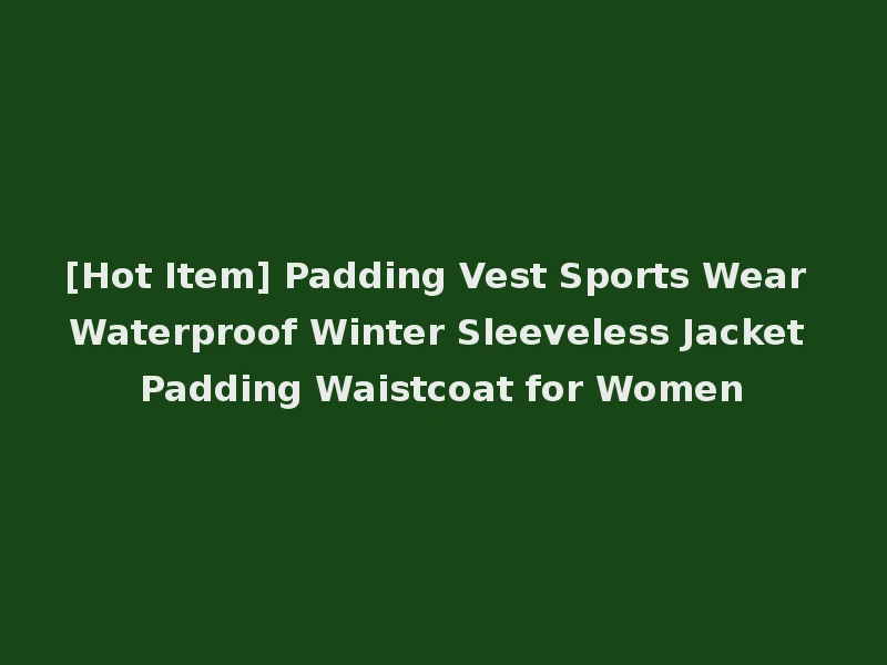 [Hot Item] Padding Vest Sports Wear Waterproof Winter Sleeveless Jacket Padding Waistcoat for Women