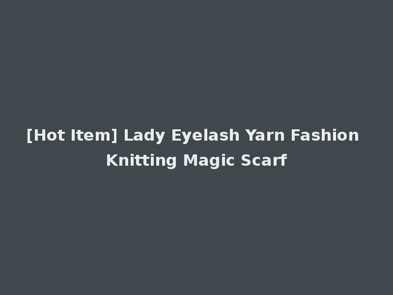 [Hot Item] Lady Eyelash Yarn Fashion Knitting Magic Scarf