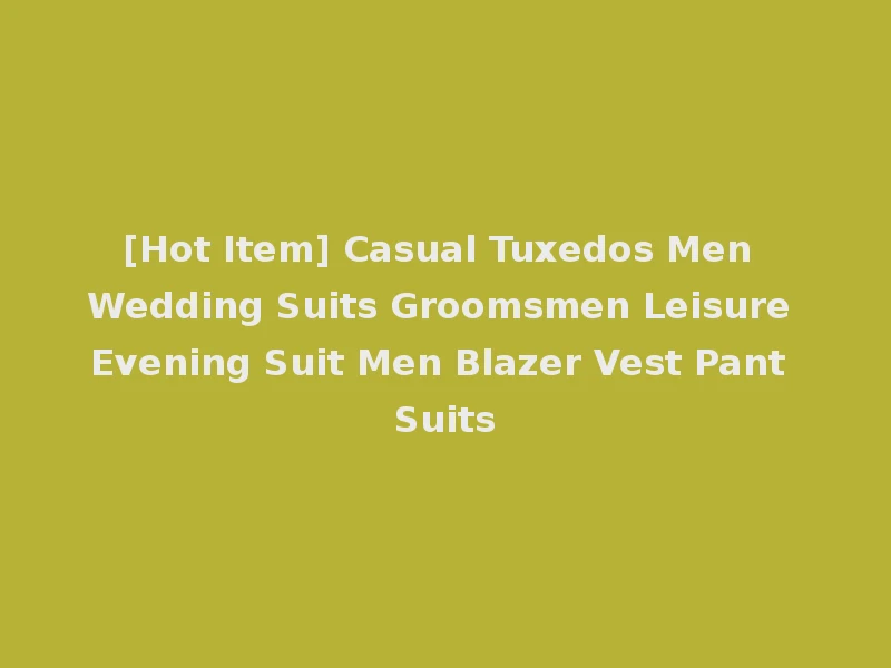 [Hot Item] Casual Tuxedos Men Wedding Suits Groomsmen Leisure Evening Suit Men Blazer Vest Pant Suits