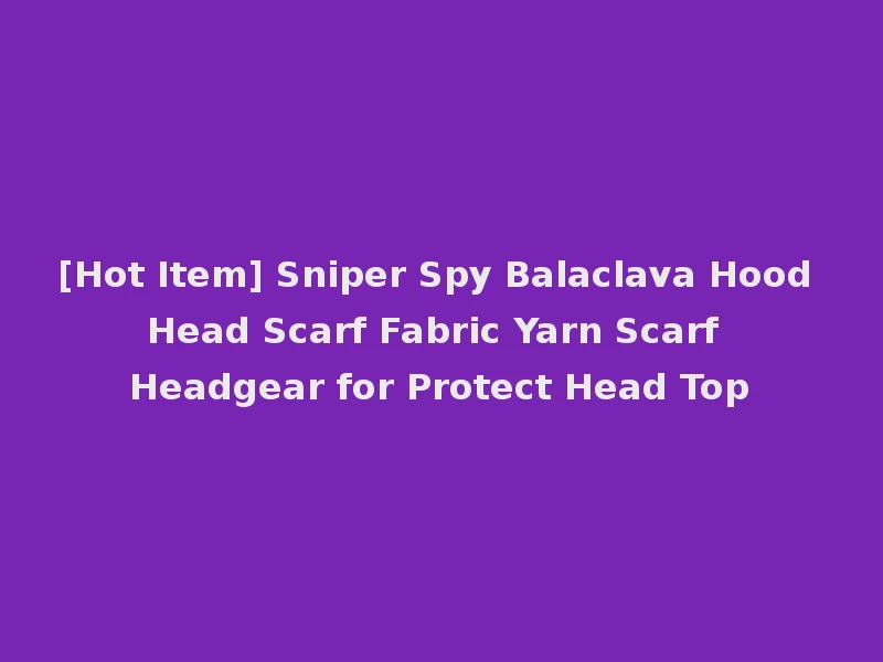 [Hot Item] Sniper Spy Balaclava Hood Head Scarf Fabric Yarn Scarf Headgear for Protect Head Top