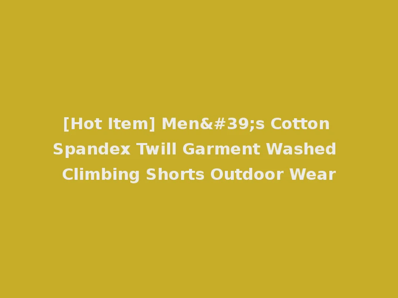 [Hot Item] Men's Cotton Spandex Twill Garment Washed Climbing Shorts Outdoor Wear