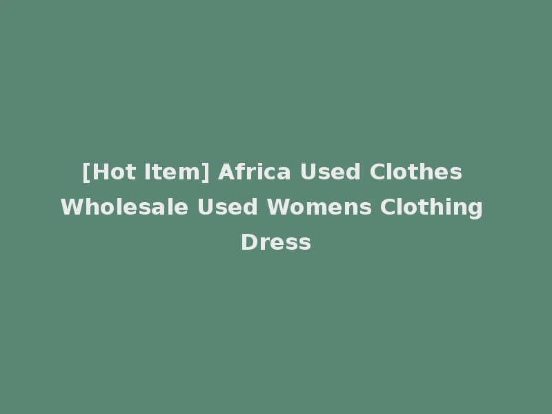 [Hot Item] Africa Used Clothes Wholesale Used Womens Clothing Dress
