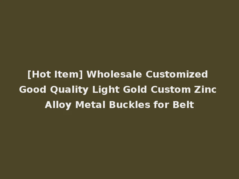 [Hot Item] Wholesale Customized Good Quality Light Gold Custom Zinc Alloy Metal Buckles for Belt