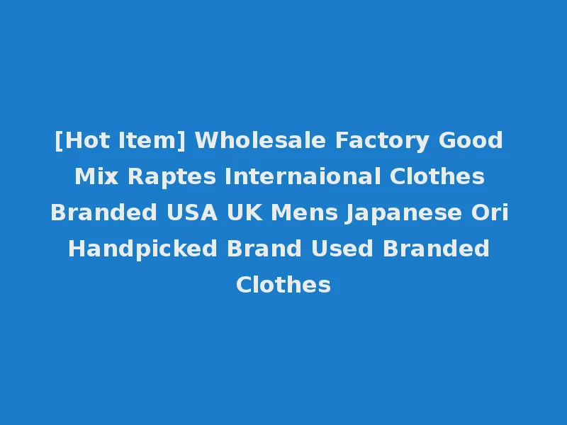 [Hot Item] Wholesale Factory Good Mix Raptes Internaional Clothes Branded USA UK Mens Japanese Ori Handpicked Brand Used Branded Clothes