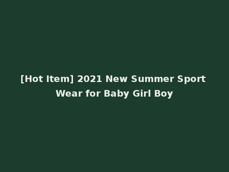 [Hot Item] 2021 New Summer Sport Wear for Baby Girl Boy