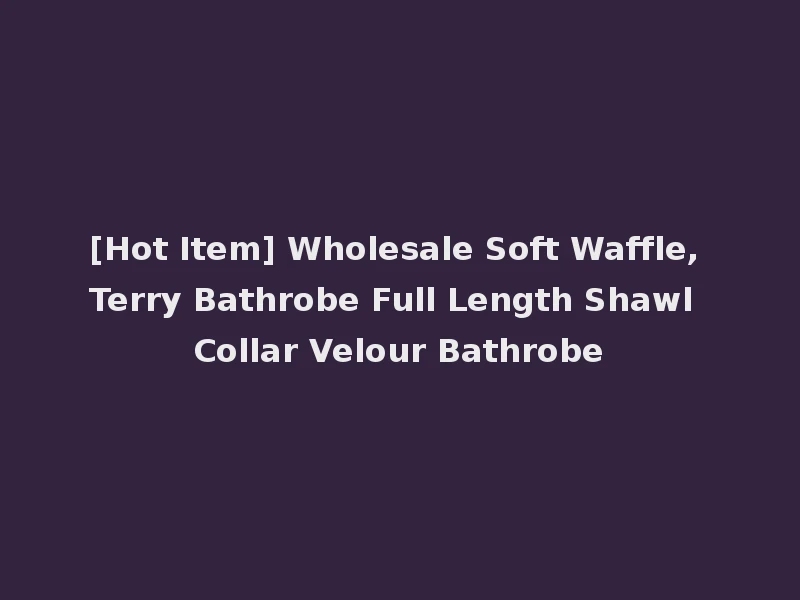[Hot Item] Wholesale Soft Waffle, Terry Bathrobe Full Length Shawl Collar Velour Bathrobe