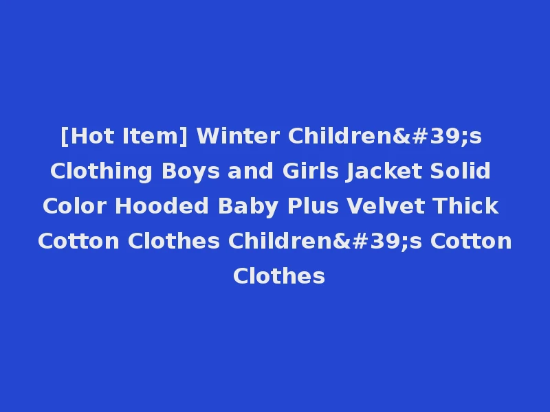 [Hot Item] Winter Children's Clothing Boys and Girls Jacket Solid Color Hooded Baby Plus Velvet Thick Cotton Clothes Children's Cotton Clothes