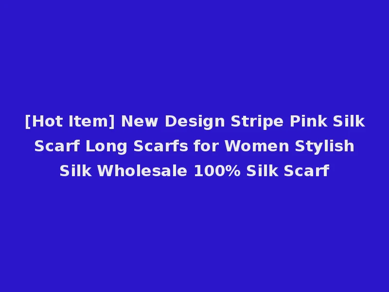 [Hot Item] New Design Stripe Pink Silk Scarf Long Scarfs for Women Stylish Silk Wholesale 100% Silk Scarf