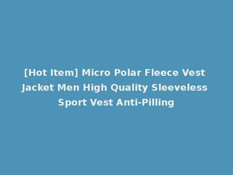 [Hot Item] Micro Polar Fleece Vest Jacket Men High Quality Sleeveless Sport Vest Anti-Pilling