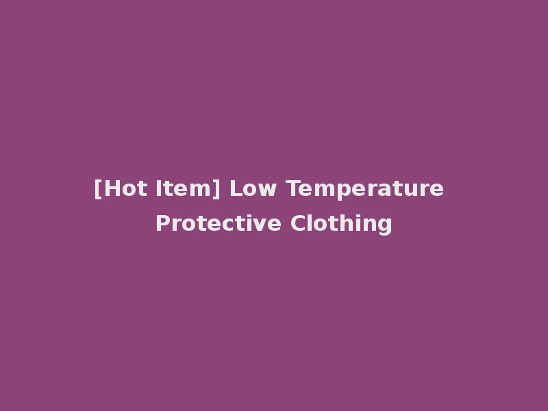 [Hot Item] Low Temperature Protective Clothing