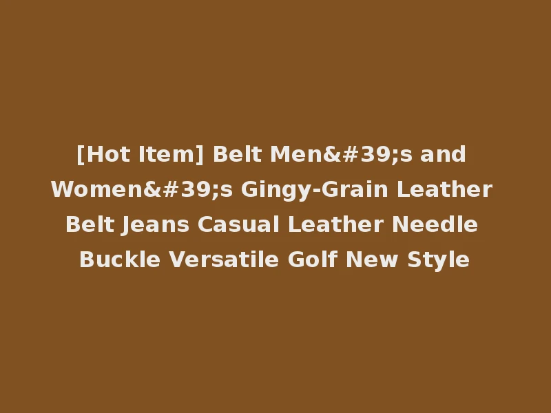 [Hot Item] Belt Men's and Women's Gingy-Grain Leather Belt Jeans Casual Leather Needle Buckle Versatile Golf New Style