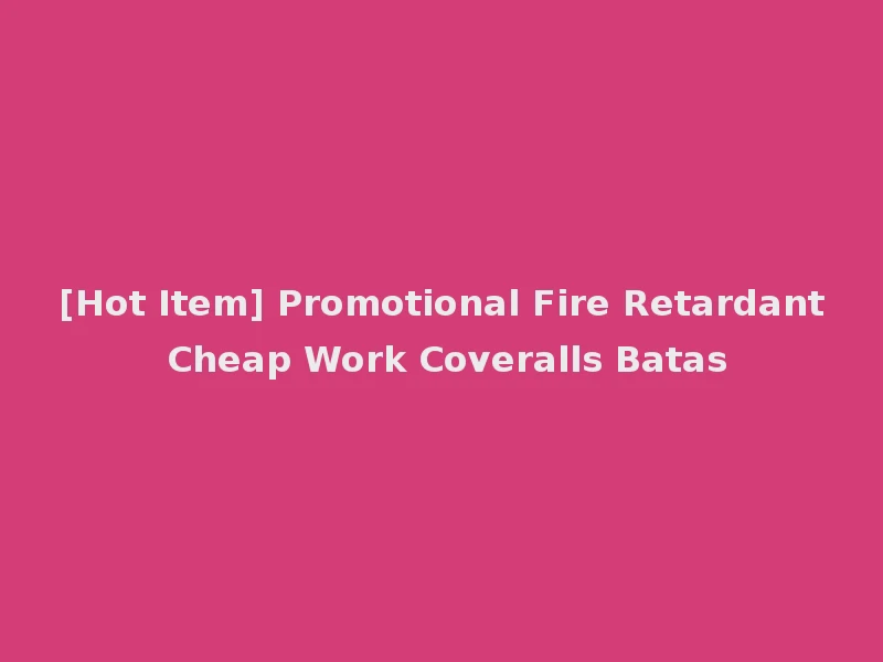 [Hot Item] Promotional Fire Retardant Cheap Work Coveralls Batas