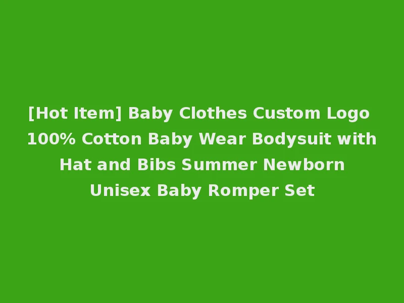 [Hot Item] Baby Clothes Custom Logo 100% Cotton Baby Wear Bodysuit with Hat and Bibs Summer Newborn Unisex Baby Romper Set