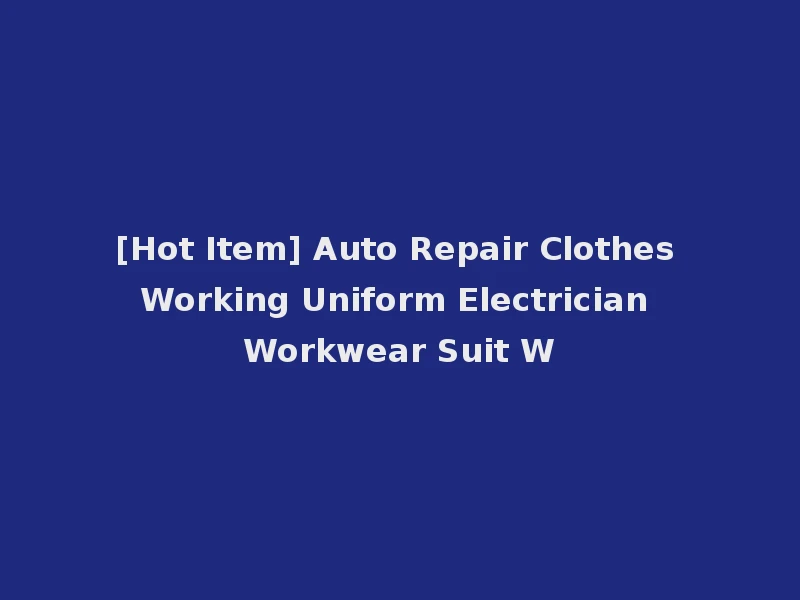 [Hot Item] Auto Repair Clothes Working Uniform Electrician Workwear Suit W
