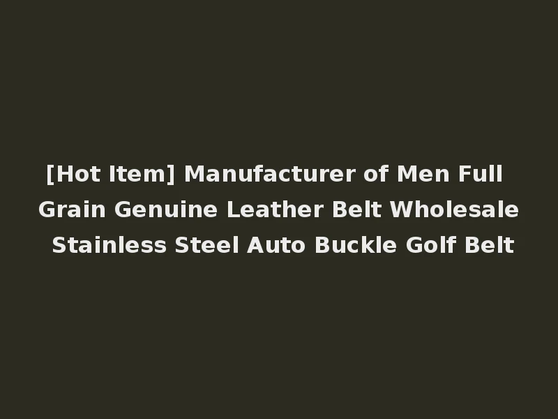 [Hot Item] Manufacturer of Men Full Grain Genuine Leather Belt Wholesale Stainless Steel Auto Buckle Golf Belt