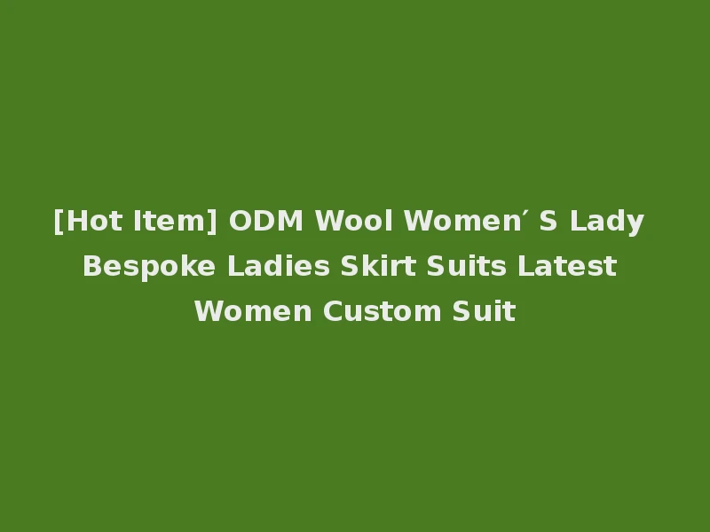 [Hot Item] ODM Wool Women′ S Lady Bespoke Ladies Skirt Suits Latest Women Custom Suit