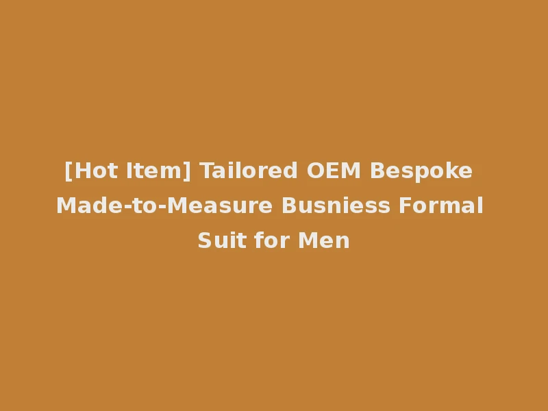 [Hot Item] Tailored OEM Bespoke Made-to-Measure Busniess Formal Suit for Men