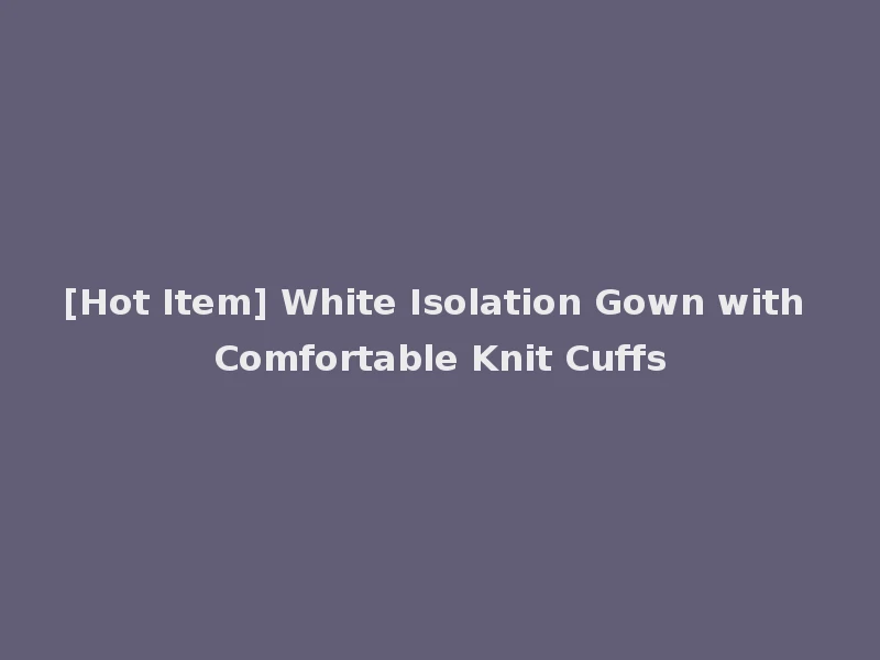 [Hot Item] White Isolation Gown with Comfortable Knit Cuffs