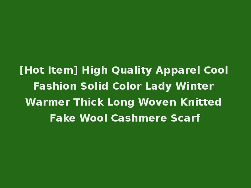 [Hot Item] High Quality Apparel Cool Fashion Solid Color Lady Winter Warmer Thick Long Woven Knitted Fake Wool Cashmere Scarf