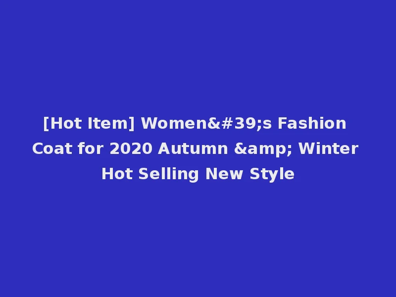 [Hot Item] Women's Fashion Coat for 2020 Autumn & Winter Hot Selling New Style