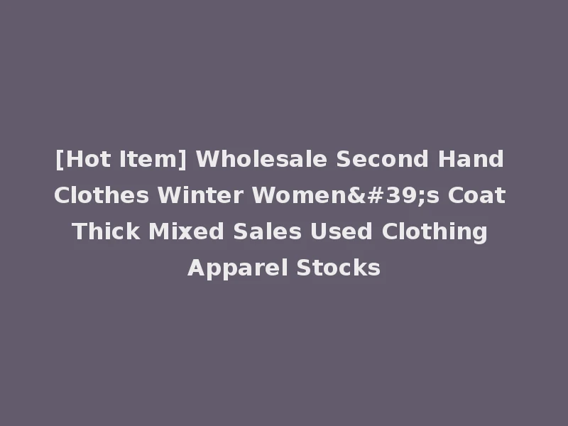 [Hot Item] Wholesale Second Hand Clothes Winter Women's Coat Thick Mixed Sales Used Clothing Apparel Stocks