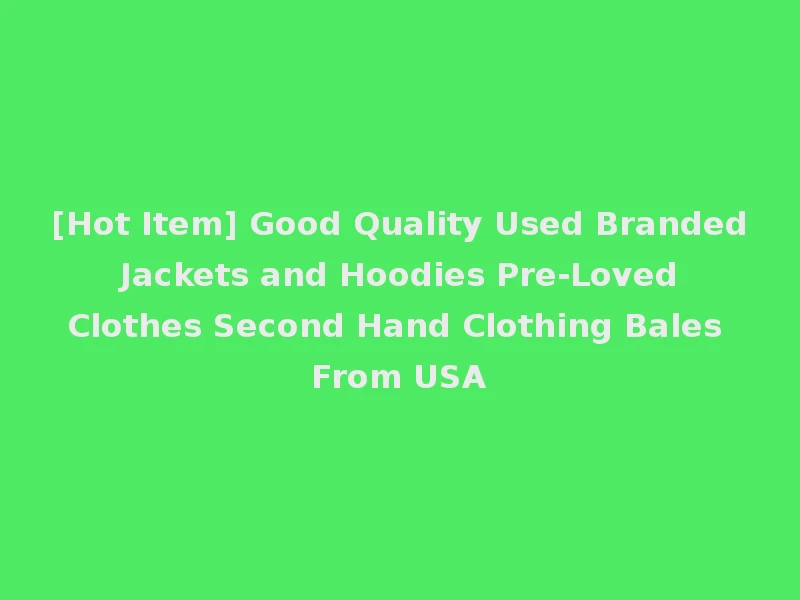 [Hot Item] Good Quality Used Branded Jackets and Hoodies Pre-Loved Clothes Second Hand Clothing Bales From USA