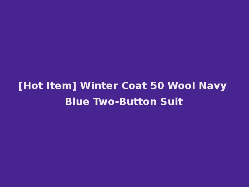 [Hot Item] Winter Coat 50 Wool Navy Blue Two-Button Suit