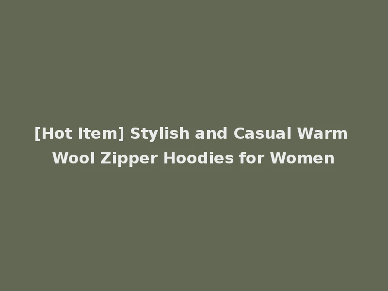 [Hot Item] Stylish and Casual Warm Wool Zipper Hoodies for Women