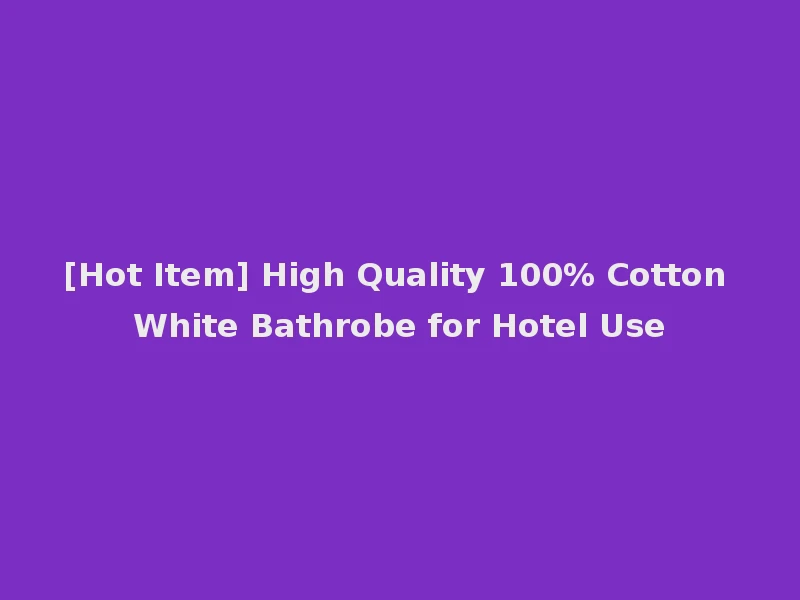 [Hot Item] High Quality 100% Cotton White Bathrobe for Hotel Use