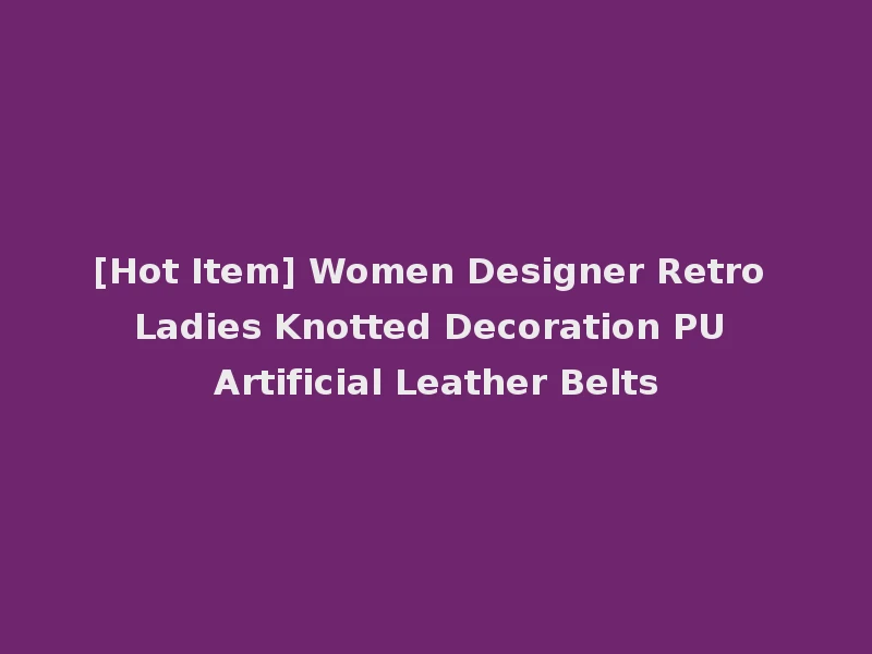 [Hot Item] Women Designer Retro Ladies Knotted Decoration PU Artificial Leather Belts