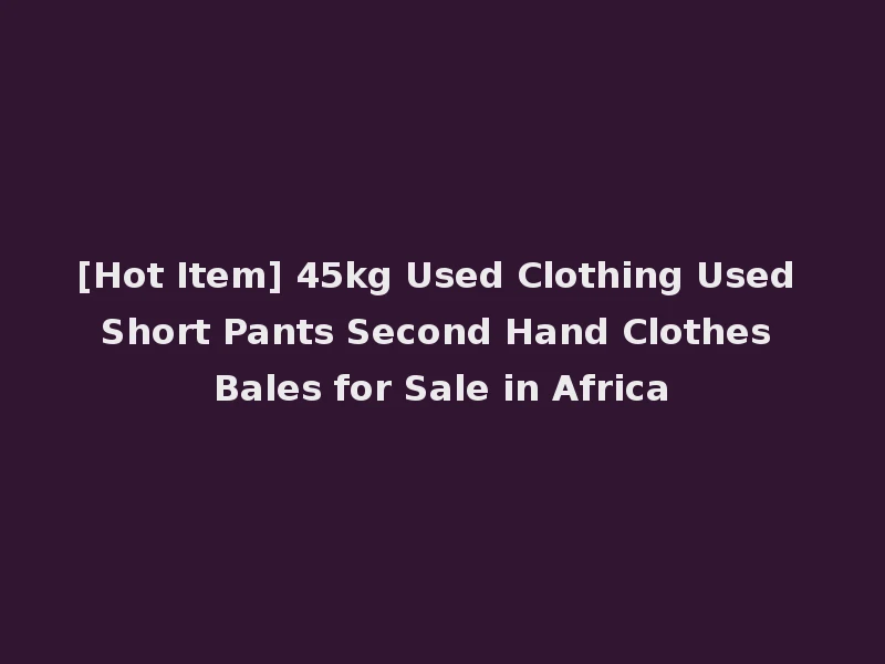 [Hot Item] 45kg Used Clothing Used Short Pants Second Hand Clothes Bales for Sale in Africa