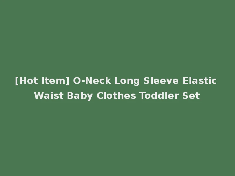 [Hot Item] O-Neck Long Sleeve Elastic Waist Baby Clothes Toddler Set