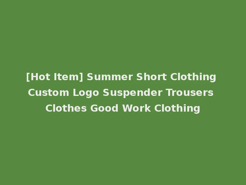 [Hot Item] Summer Short Clothing Custom Logo Suspender Trousers Clothes Good Work Clothing
