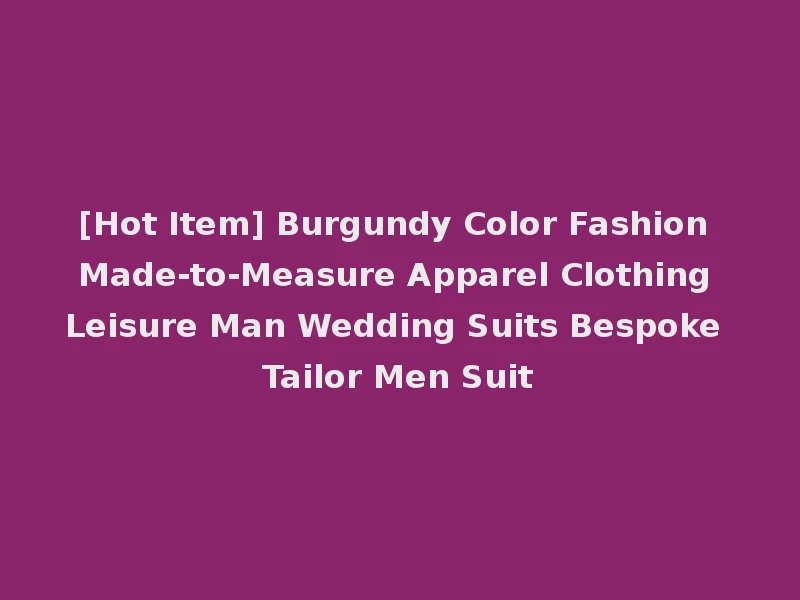 [Hot Item] Burgundy Color Fashion Made-to-Measure Apparel Clothing Leisure Man Wedding Suits Bespoke Tailor Men Suit
