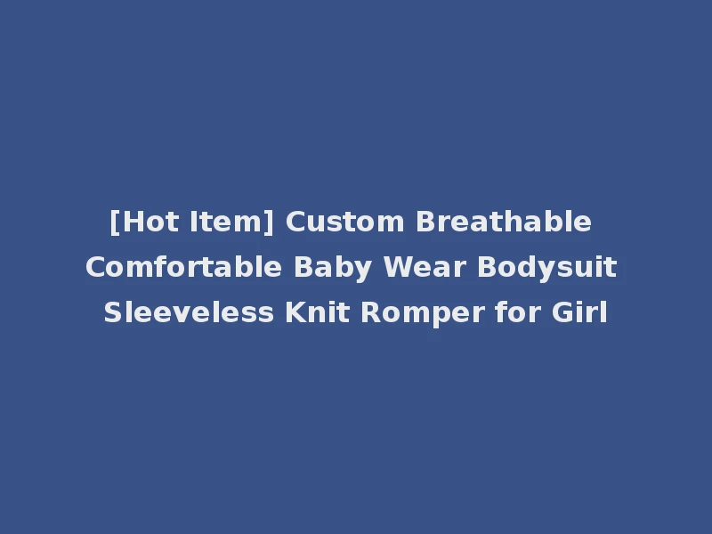 [Hot Item] Custom Breathable Comfortable Baby Wear Bodysuit Sleeveless Knit Romper for Girl