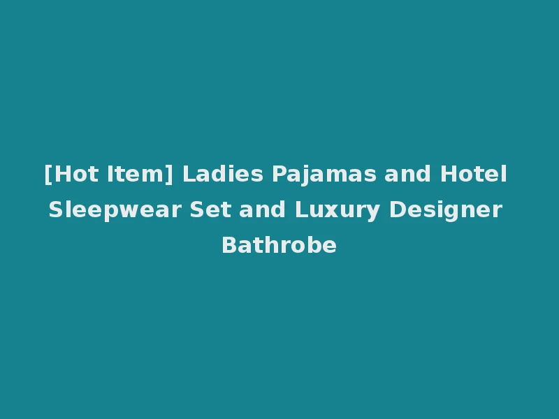 [Hot Item] Ladies Pajamas and Hotel Sleepwear Set and Luxury Designer Bathrobe