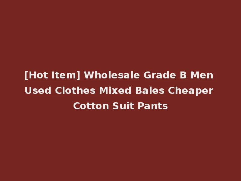 [Hot Item] Wholesale Grade B Men Used Clothes Mixed Bales Cheaper Cotton Suit Pants