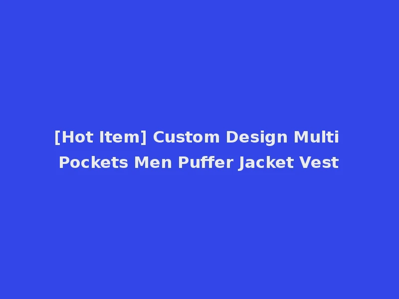 [Hot Item] Custom Design Multi Pockets Men Puffer Jacket Vest