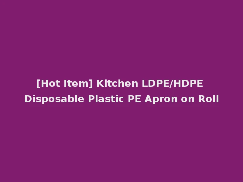 [Hot Item] Kitchen LDPE/HDPE Disposable Plastic PE Apron on Roll